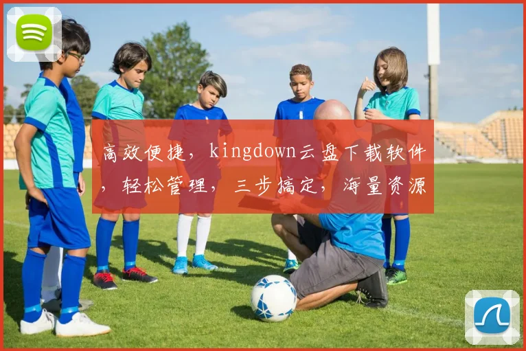 高效便捷，kingdown云盘下载软件，轻松管理，三步搞定，海量资源，一触即达，体验非凡。