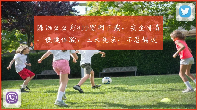 腾讯分分彩app官网下载，安全可靠，便捷体验，三大亮点，不容错过，速来下载