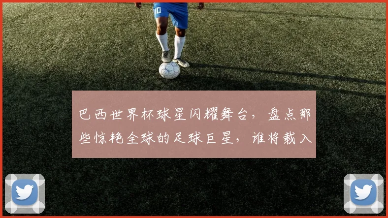 巴西世界杯球星闪耀舞台，盘点那些惊艳全球的足球巨星，谁将载入史册