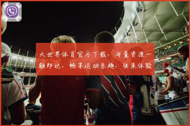 大世界体育官方下载，海量资源一触即达，畅享运动乐趣，快来体验