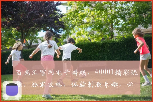 百老汇官网电子游戏，40001精彩玩法，独家攻略，体验刺激乐趣，必看推荐