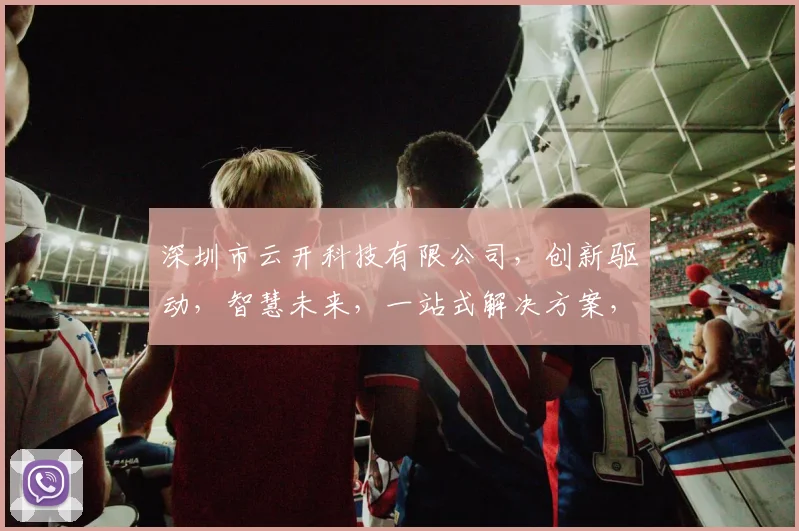 深圳市云开科技有限公司，创新驱动，智慧未来，一站式解决方案，引领行业新潮流，成就企业梦想