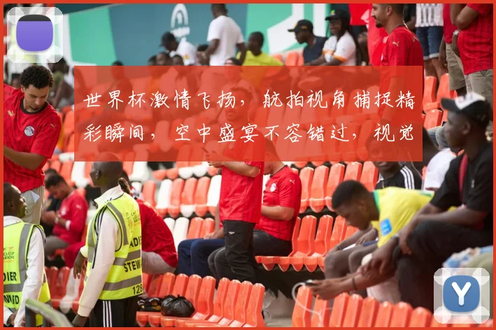 世界杯激情飞扬，航拍视角捕捉精彩瞬间，空中盛宴不容错过，视觉盛宴，等你来享