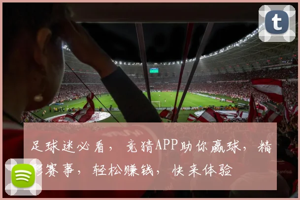 足球迷必看，竞猜APP助你赢球，精彩赛事，轻松赚钱，快来体验