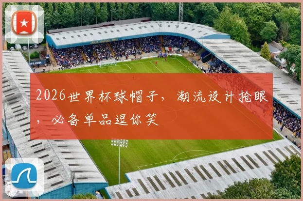 2026世界杯球帽子，潮流设计抢眼，必备单品逗你笑