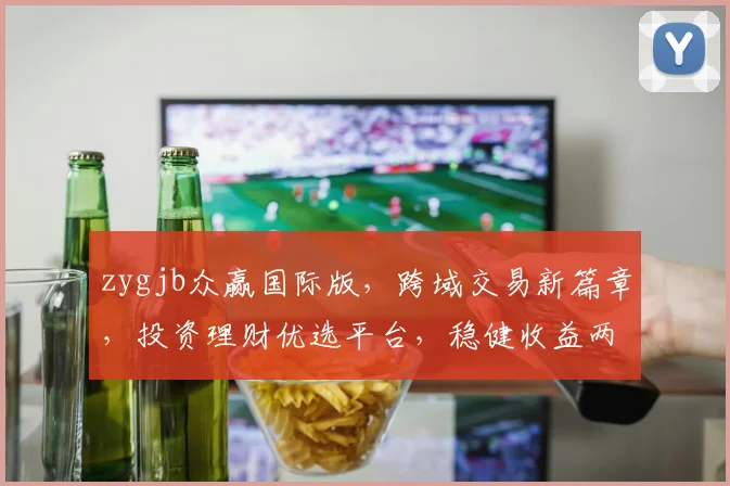 zygjb众赢国际版，跨域交易新篇章，投资理财优选平台，稳健收益两不误
