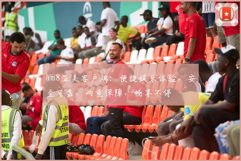 am8亚美客户端：便捷娱乐体验，安全可靠，两重保障，畅享不停